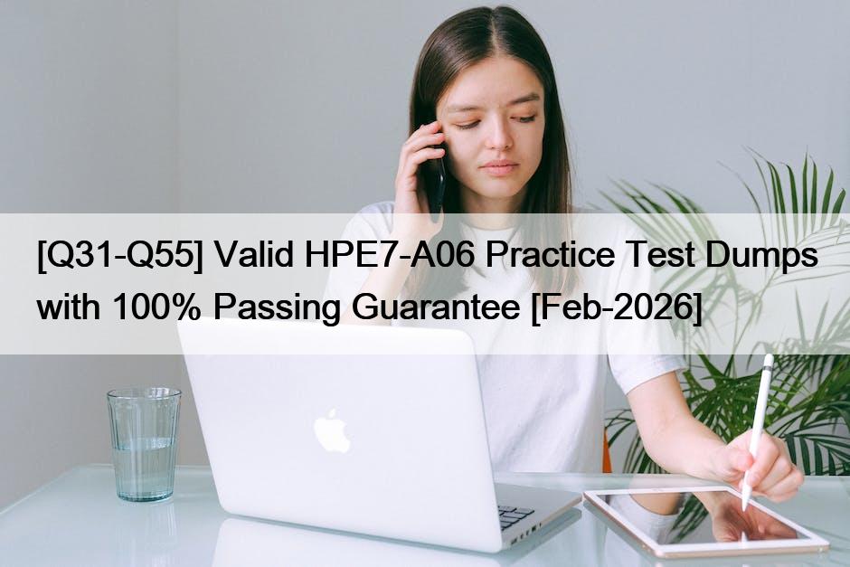 [Q31-Q55] Valid HPE7-A06 Practice Test Dumps with 100% Passing Guarantee [Feb-2026]